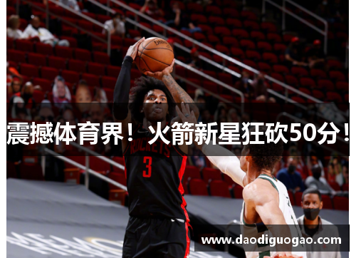 震撼体育界！火箭新星狂砍50分！